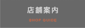 店舗案内 SHOP GUIDE